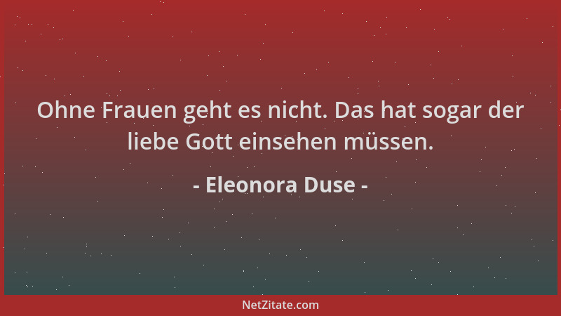 Eleonora Duse - Ohne Frauen geht es nicht. Das hat sogar der liebe Gott einsehen müssen....