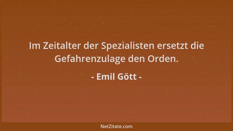 Emil Gött - Im Zeitalter der Spezialisten ersetzt die Gefahrenzulage den Orden....