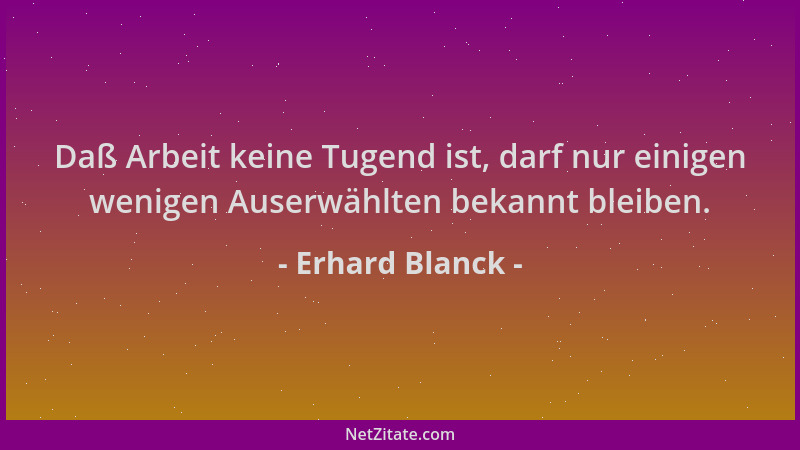 Erhard Blanck - Daß Arbeit keine Tugend ist, darf nur einigen wenigen Auserwählten bekannt bleiben....