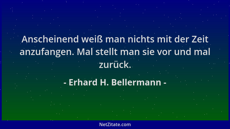 Erhard H. Bellermann - Anscheinend weiß man nichts mit der Zeit anzufangen. Mal stellt man sie vor und mal zurück....