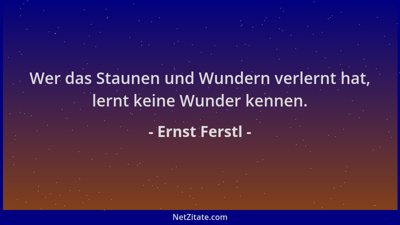 Ernst Ferstl - Wer das Staunen und Wundern verlernt hat, lernt keine Wunder kennen....