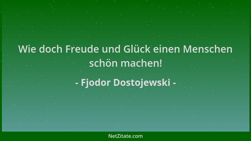 Fjodor Dostojewski - Wie doch Freude und Glück einen Menschen schön machen!...