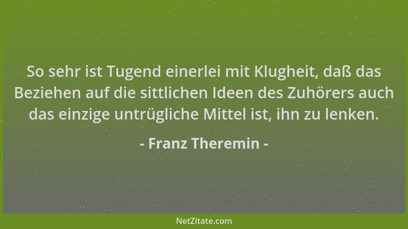 Franz Theremin - So sehr ist Tugend einerlei mit Klugheit, daß das Beziehen auf die sittlichen Ideen des Zuhörers auch das...
