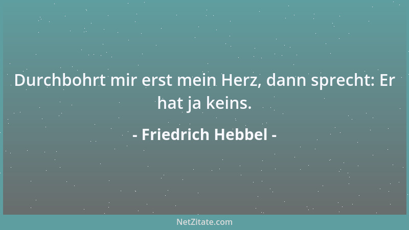Friedrich Hebbel - Durchbohrt mir erst mein Herz, dann sprecht: Er hat ja keins....