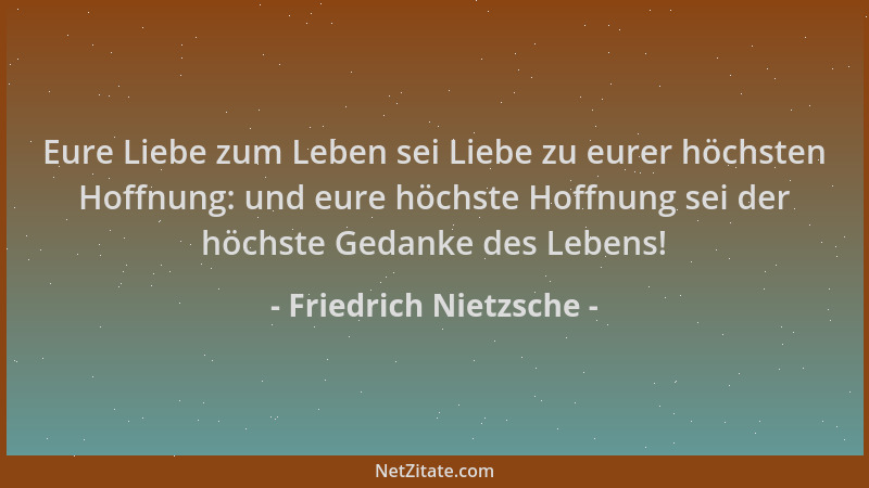 Friedrich Nietzsche - Eure Liebe zum Leben sei Liebe zu eurer höchsten Hoffnung: und eure höchste Hoffnung sei der höchste...