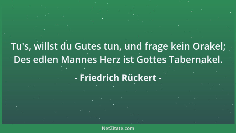 Friedrich Rückert - Tu 's, willst du Gutes tun, und frage kein Orakel; Des edlen Mannes Herz ist Gottes Tabernakel....