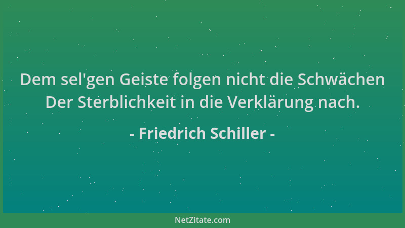 Friedrich Schiller - Dem sel 'gen Geiste folgen nicht die Schwächen Der Sterblichkeit in die Verklärung nach....