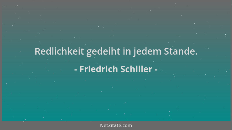 Friedrich Schiller - Redlichkeit gedeiht in jedem Stande....