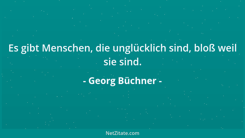 Georg Büchner - Es gibt Menschen, die unglücklich sind, bloß weil sie sind....