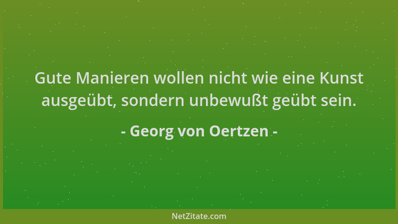 Georg von Oertzen - Gute Manieren wollen nicht wie eine Kunst ausgeübt, sondern unbewußt geübt sein....