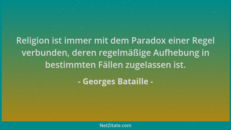 Georges Bataille - Religion ist immer mit dem Paradox einer Regel verbunden, deren regelmäßige Aufhebung in bestimmten Fäll...