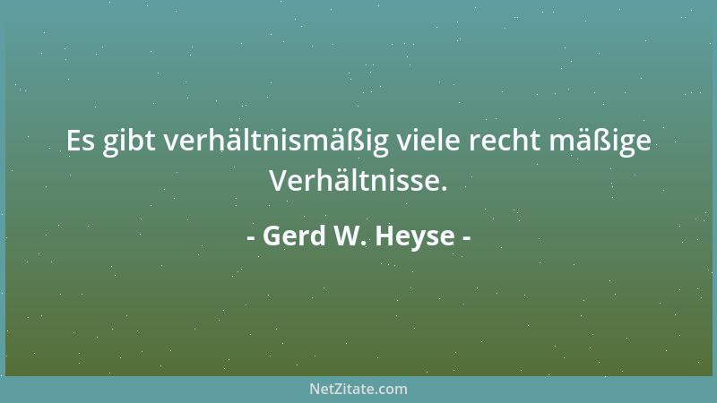Gerd W. Heyse - Es gibt verhältnismäßig viele recht mäßige Verhältnisse....