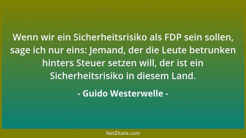 Guido Westerwelle - Wenn wir ein Sicherheitsrisiko als FDP sein sollen, sage ich nur eins: Jemand, der die Leute betrunken...