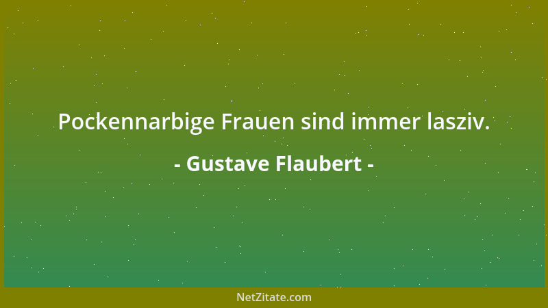 Gustave Flaubert - Pockennarbige Frauen sind immer lasziv....