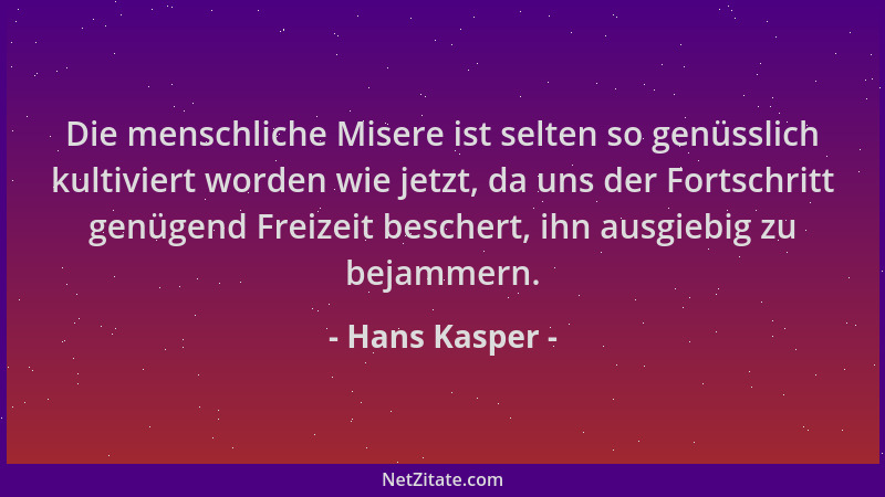Hans Kasper - Die menschliche Misere ist selten so genüsslich kultiviert worden wie jetzt, da uns der Fortschritt genügend...