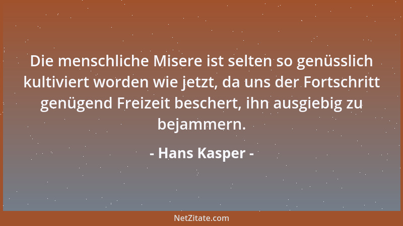 Hans Kasper - Die menschliche Misere ist selten so genüsslich kultiviert worden wie jetzt, da uns der Fortschritt genügend...