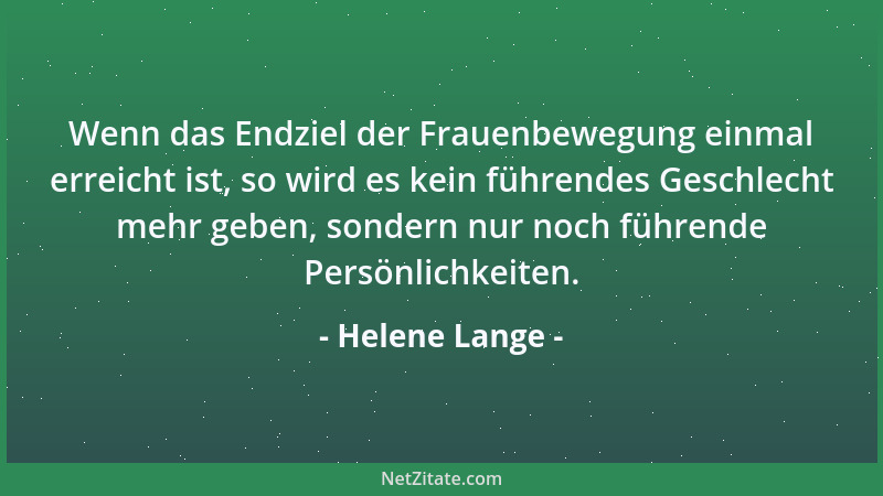 Helene Lange - Wenn das Endziel der Frauenbewegung einmal erreicht ist, so wird es kein führendes Geschlecht mehr geben, so...