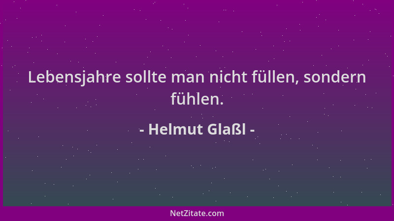 Helmut Glaßl - Lebensjahre sollte man nicht füllen, sondern fühlen....