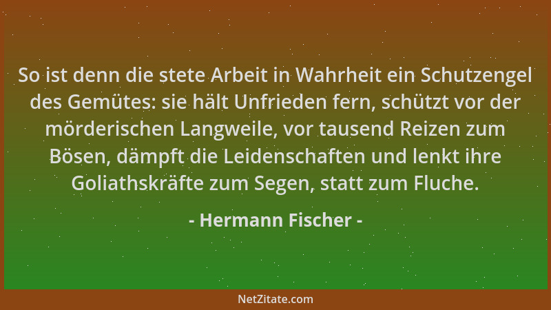Hermann Fischer - So ist denn die stete Arbeit in Wahrheit ein Schutzengel des Gemütes: sie hält Unfrieden fern, schützt vo...