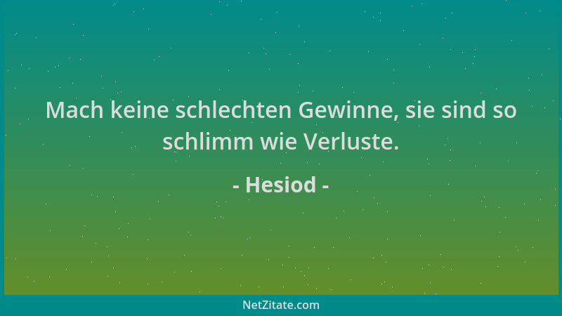 Hesiod - Mach keine schlechten Gewinne, sie sind so schlimm wie Verluste....