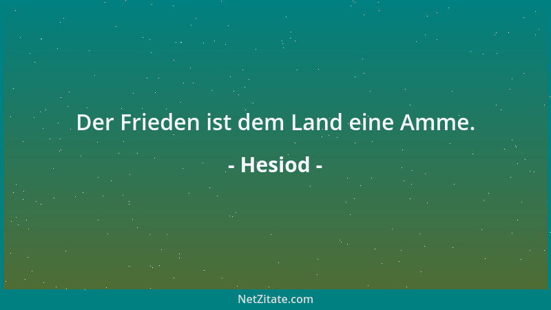 Hesiod - Der Frieden ist dem Land eine Amme....