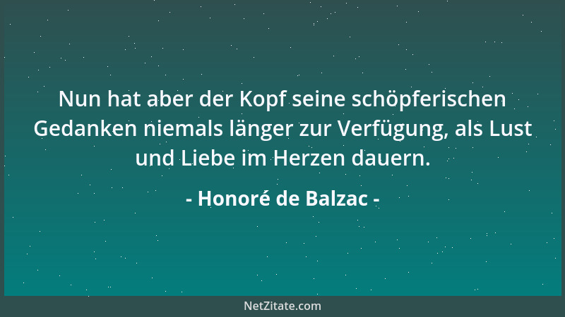 Honoré de Balzac - Nun hat aber der Kopf seine schöpferischen Gedanken niemals länger zur Verfügung, als Lust und Liebe im...