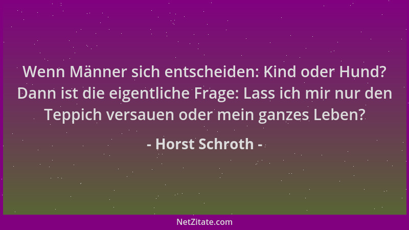 Horst Schroth - Wenn Männer sich entscheiden: Kind oder Hund? Dann ist die eigentliche Frage: Lass ich mir nur den Teppich...