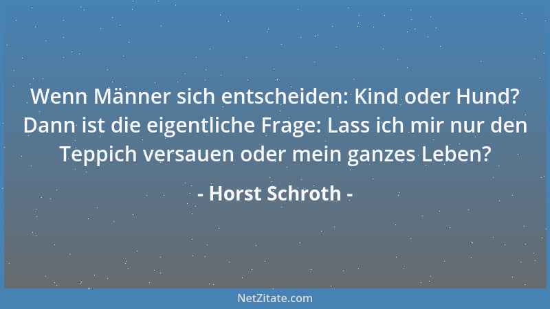Horst Schroth - Wenn Männer sich entscheiden: Kind oder Hund? Dann ist die eigentliche Frage: Lass ich mir nur den Teppich...