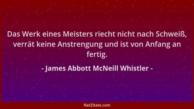 James Abbott McNeill Whistler - Das Werk eines Meisters riecht nicht nach Schweiß, verrät keine Anstrengung und ist von Anf...