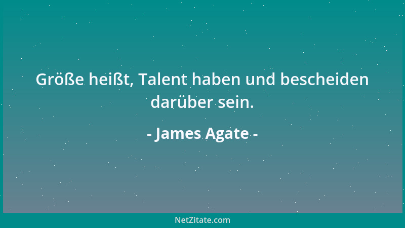 James Agate - Größe heißt, Talent haben und bescheiden darüber sein....