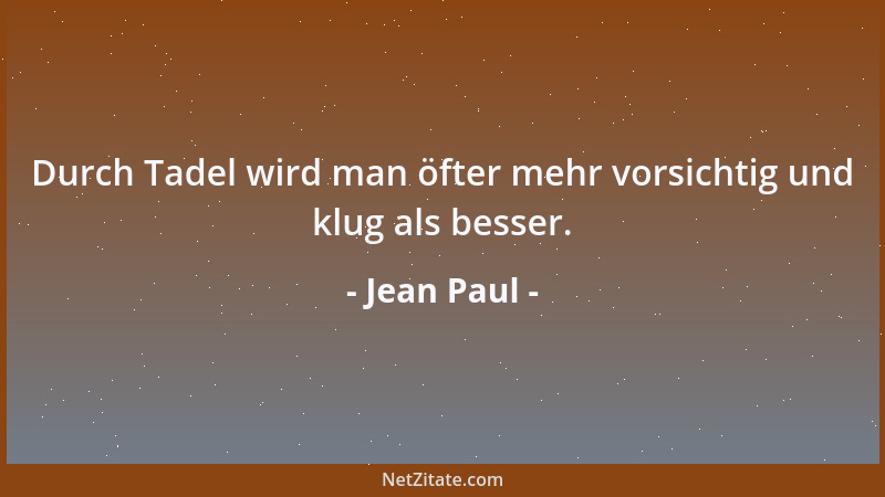 Jean Paul - Durch Tadel wird man öfter mehr vorsichtig und klug als besser....
