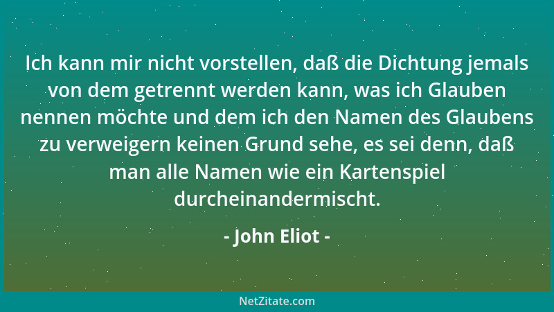 John Eliot - Ich kann mir nicht vorstellen, daß die Dichtung jemals von dem getrennt werden kann, was ich Glauben nennen mö...