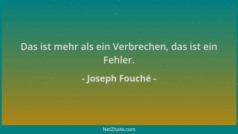 Joseph Fouché - Das ist mehr als ein Verbrechen, das ist ein Fehler....