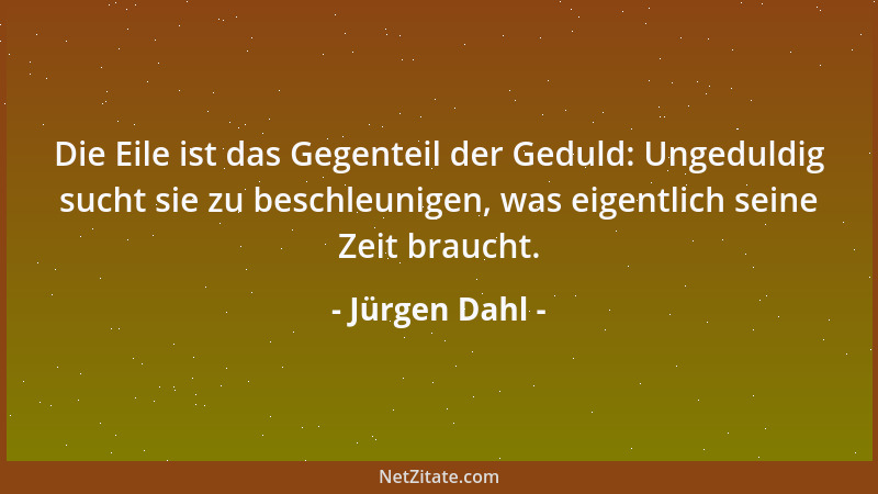 Jürgen Dahl - Die Ungeduld sucht die Fülle, aber sie erlangt nichts als die Völle....