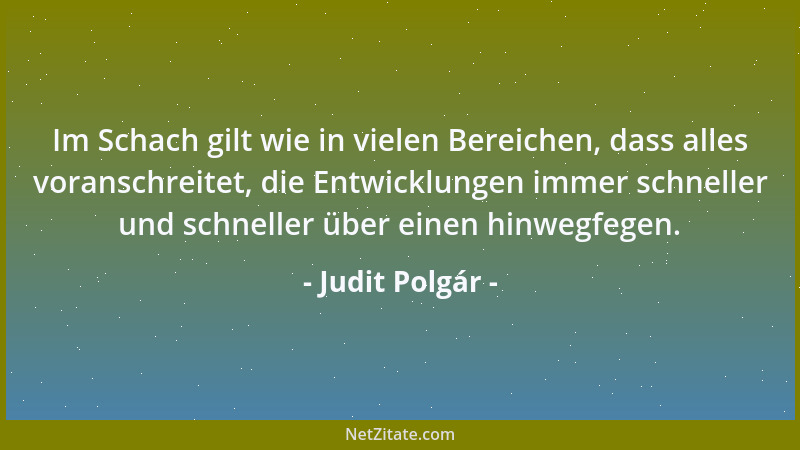 Judit Polgár - Im Schach gilt wie in vielen Bereichen, dass alles voranschreitet, die Entwicklungen immer schneller und sch...