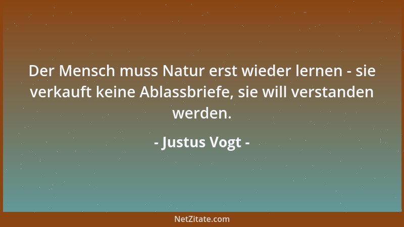 Justus Vogt - Der Mensch muss Natur erst wieder lernen - sie verkauft keine Ablassbriefe, sie will verstanden werden....