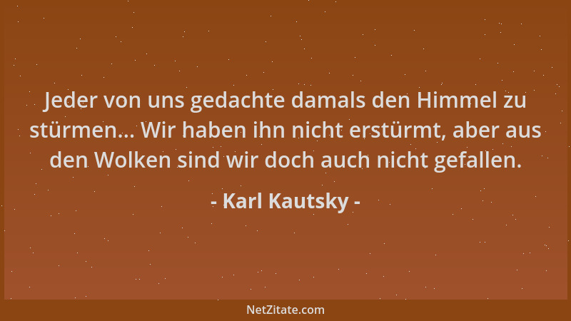 Karl Kautsky - Jeder von uns gedachte damals den Himmel zu stürmen... Wir haben ihn nicht erstürmt, aber aus den Wolken sin...