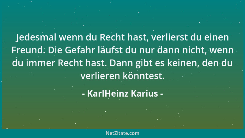 KarlHeinz Karius - Jedesmal wenn du Recht hast, verlierst du einen Freund. Die Gefahr läufst du nur dann nicht, wenn du imm...