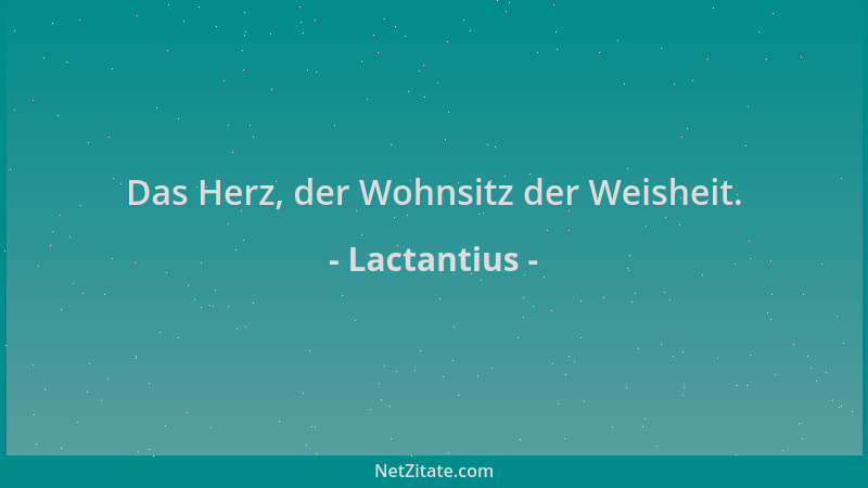 Lactantius - Das Herz, der Wohnsitz der Weisheit....