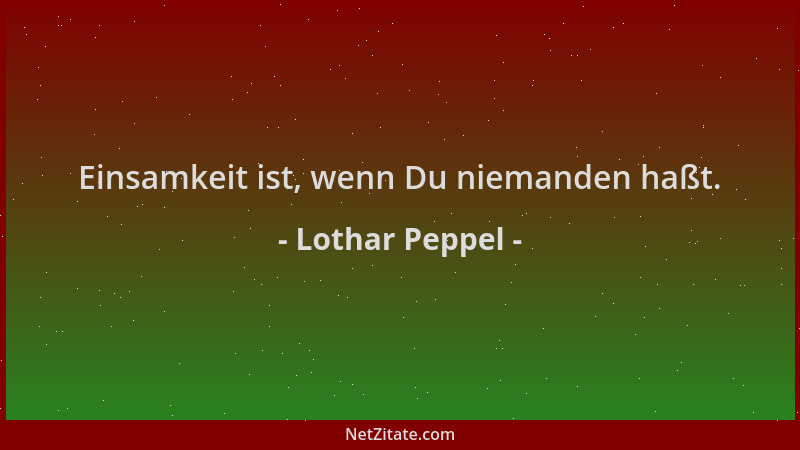 Lothar Peppel - Einsamkeit ist, wenn Du niemanden haßt....
