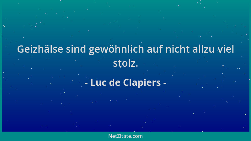 Luc de Clapiers - Geizhälse sind gewöhnlich auf nicht allzu viel stolz....