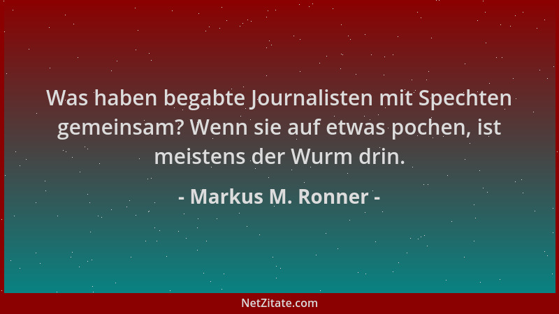 Markus M. Ronner - Was haben begabte Journalisten mit Spechten gemeinsam? Wenn sie auf etwas pochen, ist meistens der Wurm...