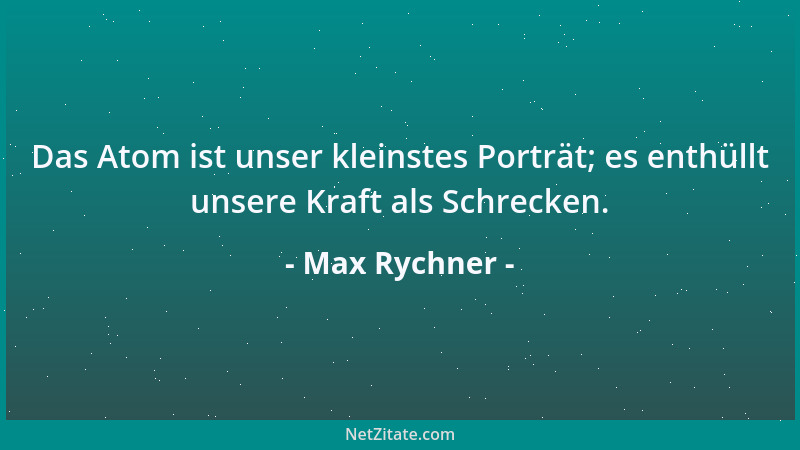 Max Rychner - Das Atom ist unser kleinstes Porträt; es enthüllt unsere Kraft als Schrecken....