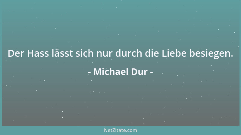 Michael Dur - Nur die Liebe vermag es, uns mit dem Leben auszusöhnen....