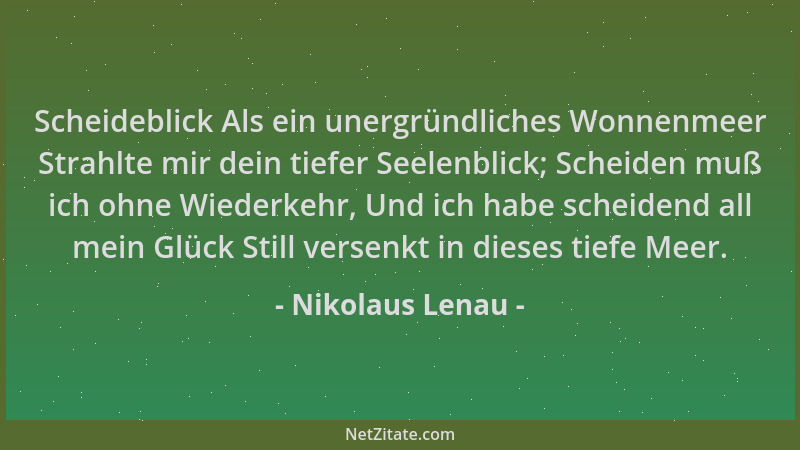 Nikolaus Lenau - Scheideblick Als ein unergründliches Wonnenmeer Strahlte mir dein tiefer Seelenblick; Scheiden muß ich ohn...