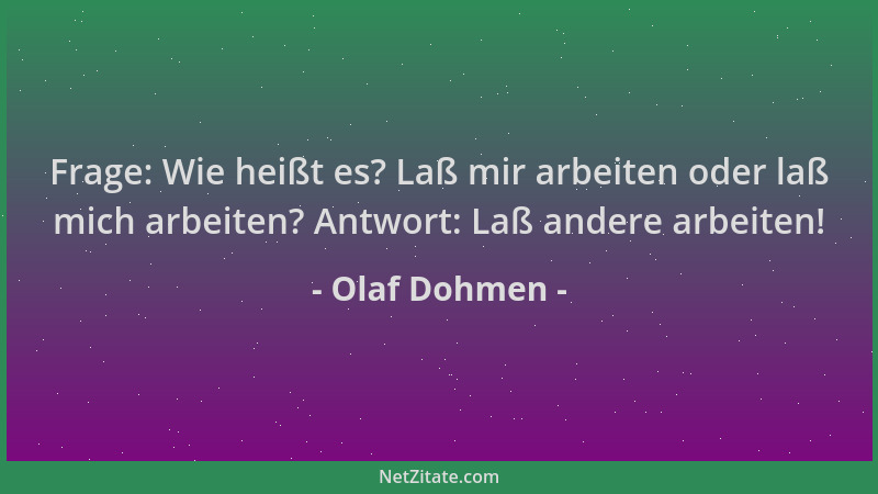 Olaf Dohmen - Frage: Wie heißt es? Laß mir arbeiten oder laß mich arbeiten? Antwort: Laß andere arbeiten!...