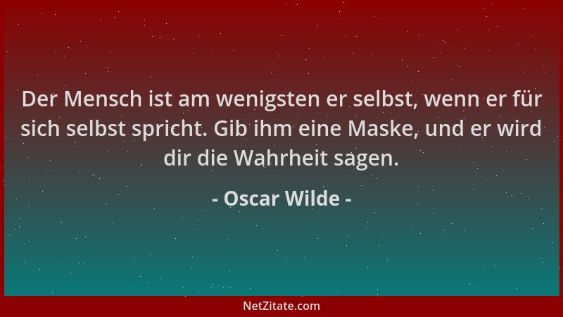 Oscar Wilde - Der Mensch ist am wenigsten er selbst, wenn er für sich selbst spricht. Gib ihm eine Maske, und er wird dir d...