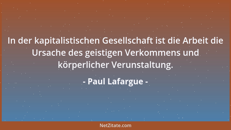 Paul Lafargue - In der kapitalistischen Gesellschaft ist die Arbeit die Ursache des geistigen Verkommens und körperlicher V...