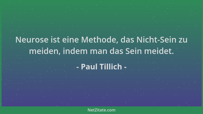 Paul Tillich - Neurose ist eine Methode, das Nicht-Sein zu meiden, indem man das Sein meidet....