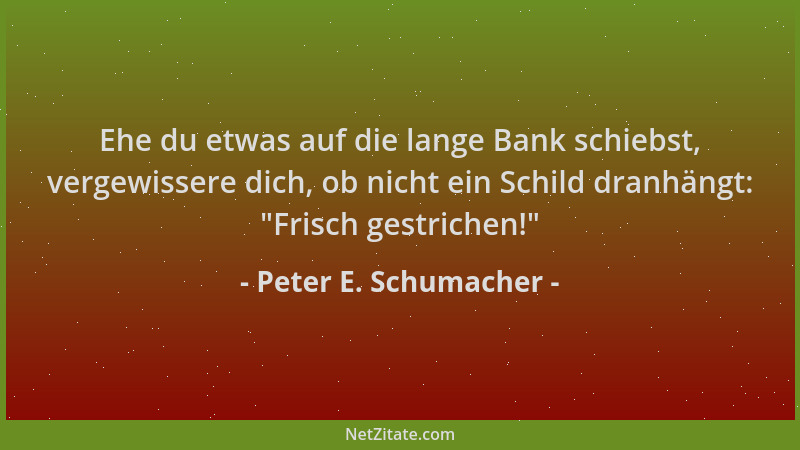 Peter E. Schumacher - Ehe du etwas auf die lange Bank schiebst, vergewissere dich, ob nicht ein Schild dranhängt:  "Frisch g...
